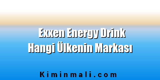 Exxen Energy Drink Hangi Ülkenin Markası