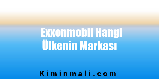 Exxonmobil Hangi Ülkenin Markası