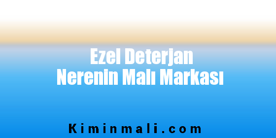 Ezel Deterjan Nerenin Malı Markası