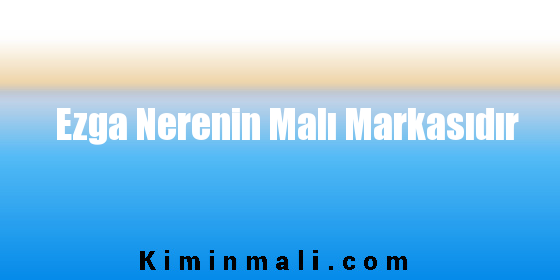 Ezga Nerenin Malı Markasıdır