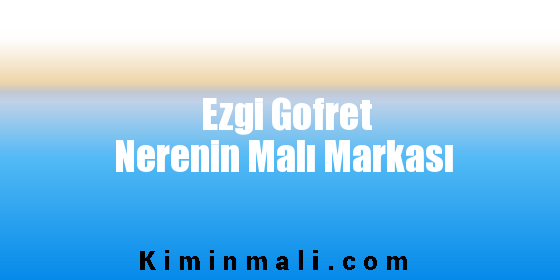 Ezgi Gofret Nerenin Malı Markası