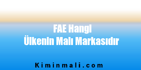 FAE Hangi Ülkenin Malı Markasıdır