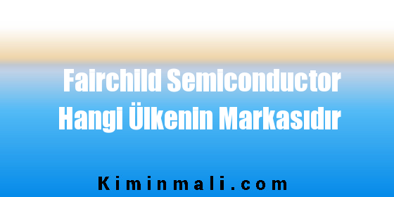 Fairchild Semiconductor Hangi Ülkenin Markasıdır