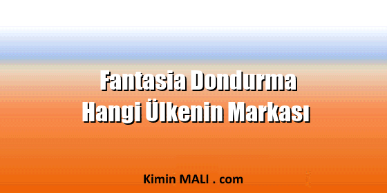 Fantasia Dondurma Hangi Ülkenin Markası Fantasia Dondurma Hangi Ülkenin Markası