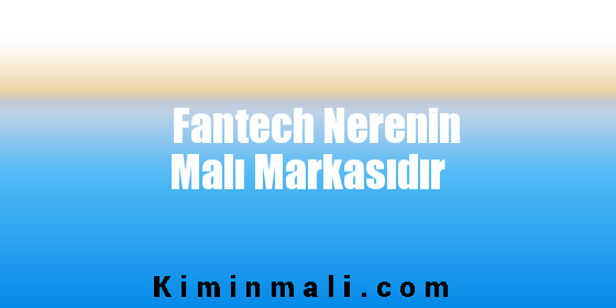 Fantech Nerenin Malı Markasıdır