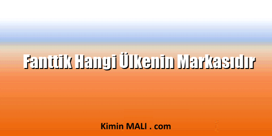 Fanttik Hangi Ülkenin Markasıdır