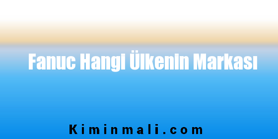 Fanuc Hangi Ülkenin Markası