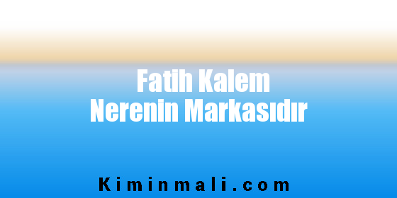 Fatih Kalem Nerenin Markasıdır