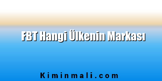 FBT Hangi Ülkenin Markası