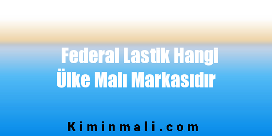 Federal Lastik Hangi Ülke Malı Markasıdır