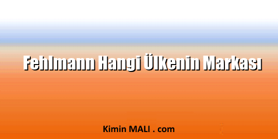 Fehlmann Hangi Ülkenin Markası