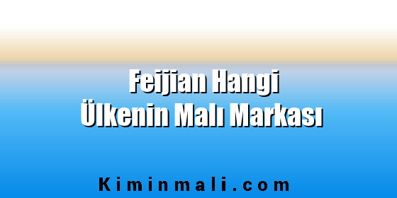 Feijian Hangi Ülkenin Malı Markası