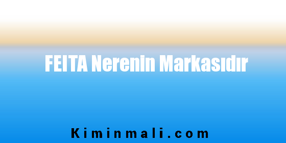 FEITA Nerenin Markasıdır