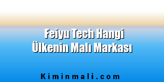 Feiyu Tech Hangi Ülkenin Malı Markası