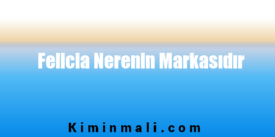 Felicia Nerenin Markasıdır