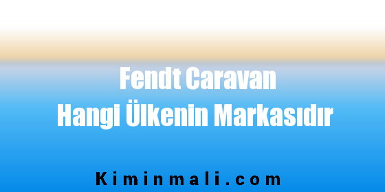 Fendt Caravan Hangi Ülkenin Markasıdır