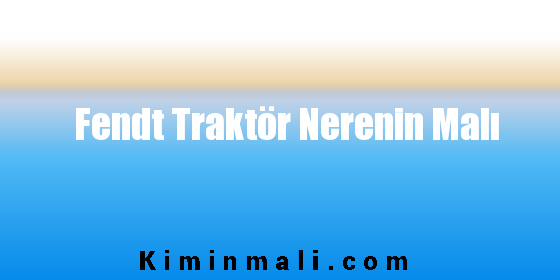 Fendt Traktör Nerenin Malı