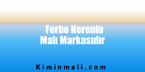 Ferbe Nerenin Malı Markasıdır