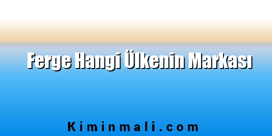 Ferge Hangi Ülkenin Markası Ferge Hangi Ülkenin Markası
