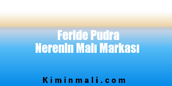 Feride Pudra Nerenin Malı Markası