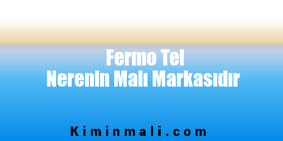 Fermo Tel Nerenin Malı Markasıdır