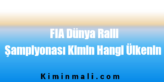 FIA Dünya Ralli Şampiyonası Kimin Hangi Ülkenin