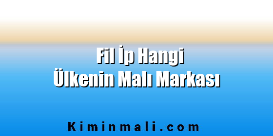 Fil İp Hangi Ülkenin Malı Markası