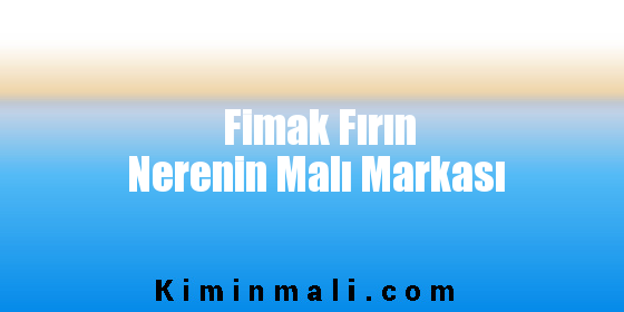 Fimak Fırın Nerenin Malı Markası