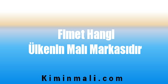 Fimet Hangi Ülkenin Malı Markasıdır