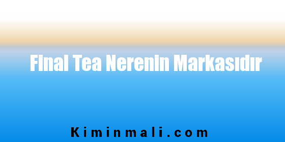 Final Tea Nerenin Markasıdır