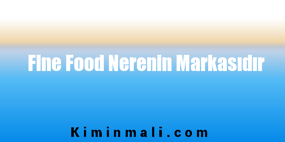 Fine Food Nerenin Markasıdır