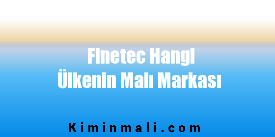 Finetec Hangi Ülkenin Malı Markası