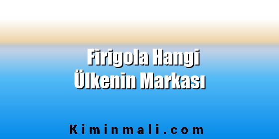 Firigola Hangi Ülkenin Markası