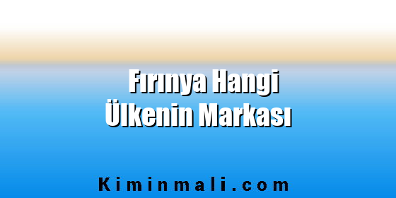 Fırınya Hangi Ülkenin Markası Fırınya Hangi Ülkenin Markası