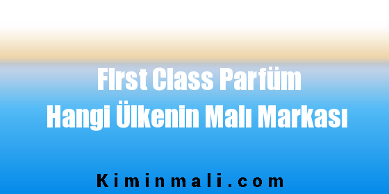 First Class Parfüm Hangi Ülkenin Malı Markası