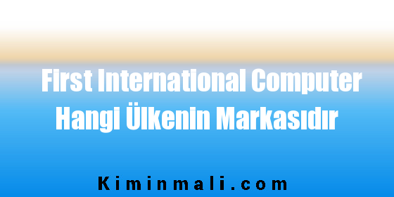 First International Computer Hangi Ülkenin Markasıdır