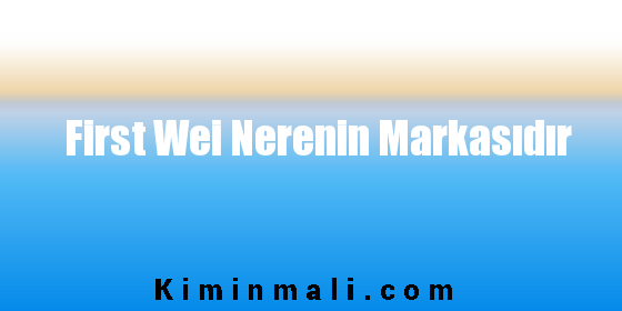 First Wei Nerenin Markasıdır