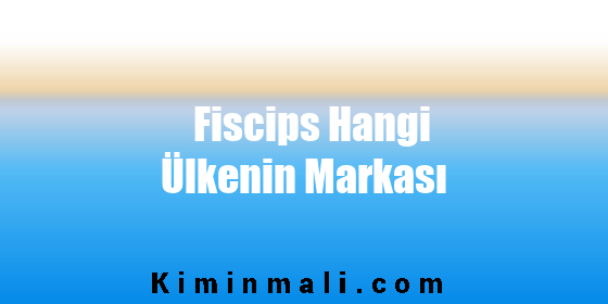 Fiscips Hangi Ülkenin Markası