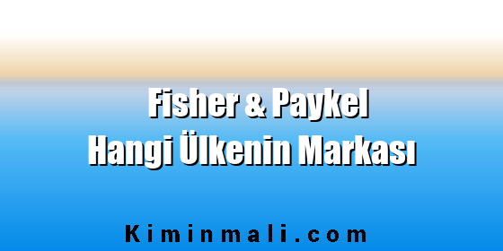 Fisher & Paykel Hangi Ülkenin Markası Fisher & Paykel Hangi Ülkenin Markası