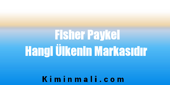 Fisher Paykel Hangi Ülkenin Markasıdır