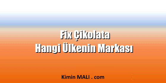 Fix Çikolata Hangi Ülkenin Markası Fix Çikolata Hangi Ülkenin Markası