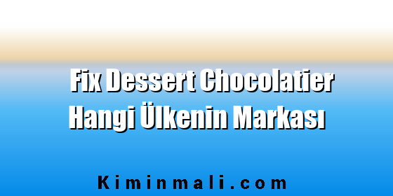 Fix Dessert Chocolatier Hangi Ülkenin Markası