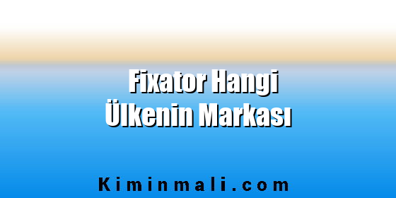 Fixator Hangi Ülkenin Markası