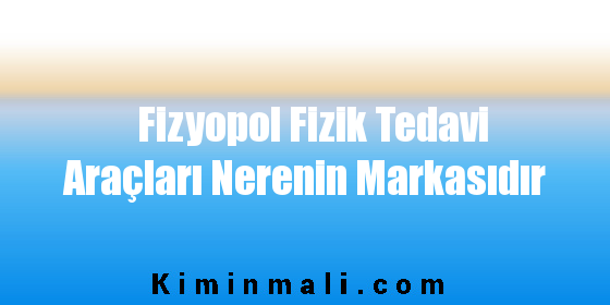 Fizyopol Fizik Tedavi Araçları Nerenin Markasıdır