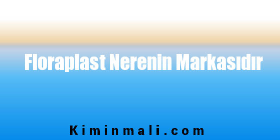 Floraplast Nerenin Markasıdır