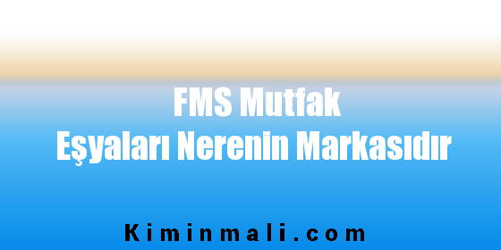 FMS Mutfak Eşyaları Nerenin Markasıdır