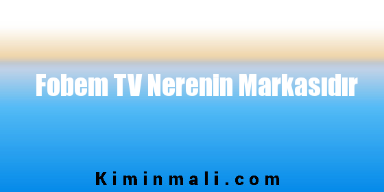 Fobem TV Nerenin Markasıdır