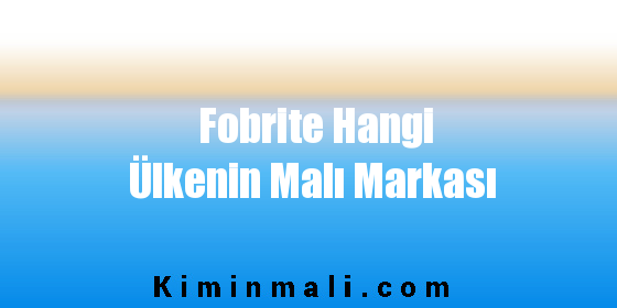 Fobrite Hangi Ülkenin Malı Markası