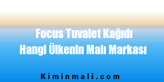 Focus Tuvalet Kağıdı Hangi Ülkenin Malı Markası