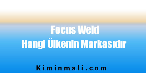 Focus Weld Hangi Ülkenin Markasıdır